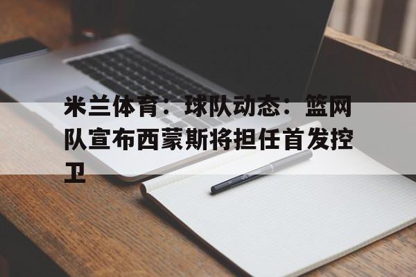 包含米兰体育：球队动态：篮网队宣布西蒙斯将担任首发控卫的词条