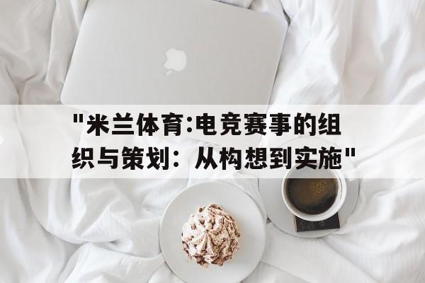 包含"米兰体育:电竞赛事的组织与策划：从构想到实施"的词条