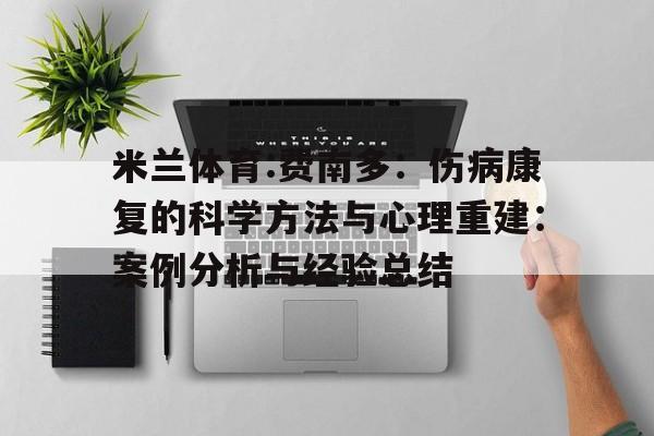 米兰体育:费南多：伤病康复的科学方法与心理重建：案例分析与经验总结的简单介绍